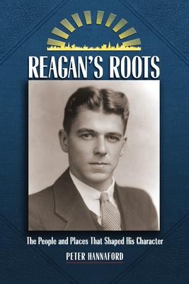 Reagans Roots: The People and Places That Shaped His Character