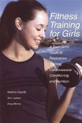 Fitness Training for Girls: A Teen Girls Guide to Resistance Training, Cardiovascular Conditioning and Nutrition