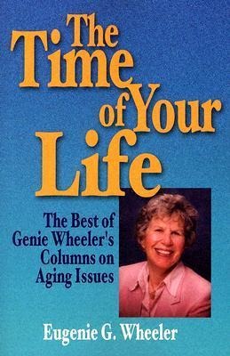 The Time of Your Life: The Best of Genie Wheelers Columns on Aging Issues