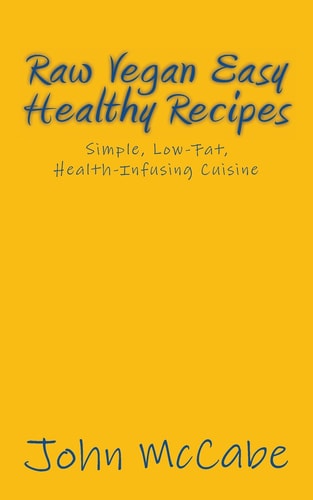 Raw Vegan Easy Healthy Recipes Simple, Low-Fat, Health-Infusing Cuisine