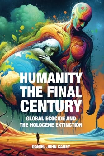 Humanity The Final Century Global Ecocide and the Holocene Extinction
