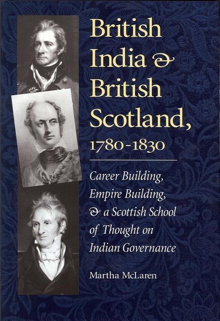 British India and British Scotland, 1780-1830: Career Building, Empire Building, and a Scottish School of Thought on Indian Governance