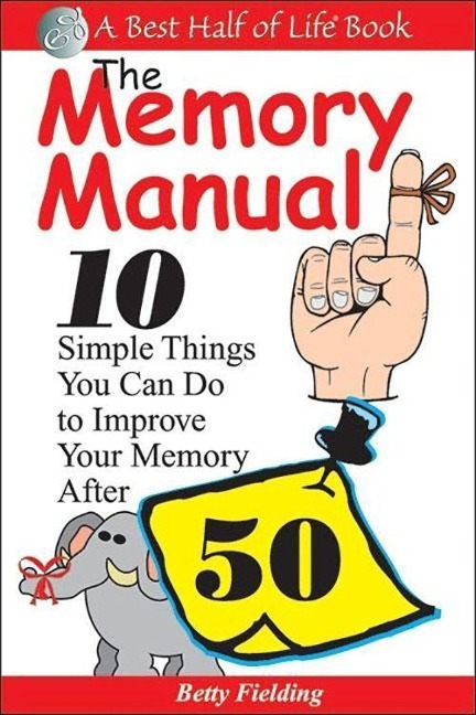 The Memory Manual: 10 Simple Things You Can Do to Improve Your Memory After 50