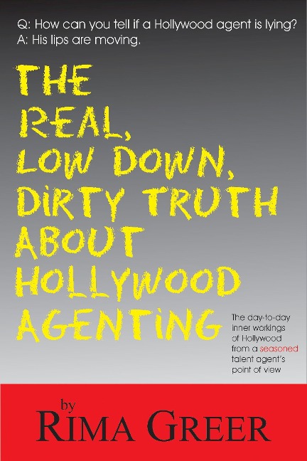 Real, Low Down, Dirty Truth about Hollywood Agenting: The Day-To-Day Inner Workings of Hollywood from a Seasoned Talent Agents Point of View