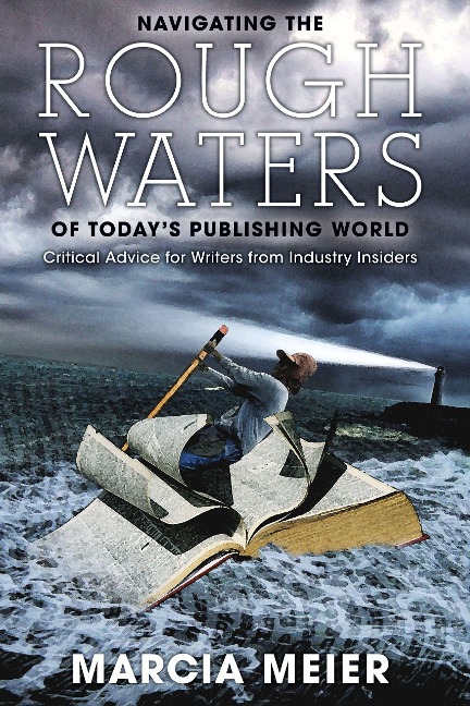Navigating the Rough Waters of Todays Publishing World: Critical Advice for Writers from Industry Insiders