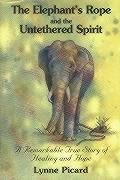 The Elephants Rope and the Untethered Spirit a Remarkable True Story of Healing and Hope