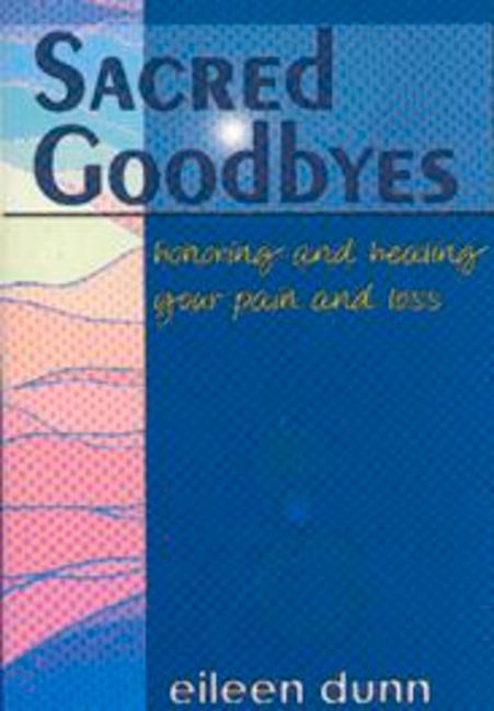 Sacred Goodbyes: Honoring and Healing Your Pain and Loss