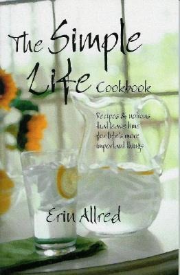 The Simple Life Cookbook: Recipes & Notions That Leave Time for Lifes More Important Things