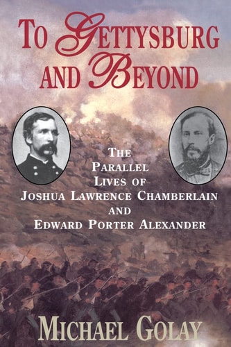 To Gettysburg And Beyond The Parallel Lives Of Joshua Chamberlain And Edward Porter Alexander