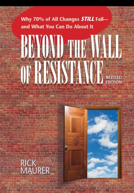 Beyond the Wall of Resistance: Why 70% of All Changes Still Fail--and What You Can Do About It