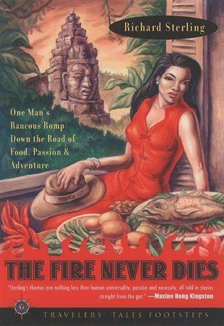 The Fire Never Dies: One Mans Raucous Romp Down the Road of Food, Passion, and Adventure