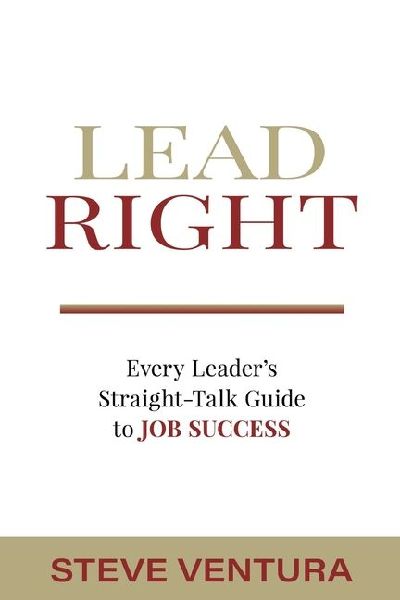 Lead Right: Every Leader's Straight-Talk Guide to Job Success