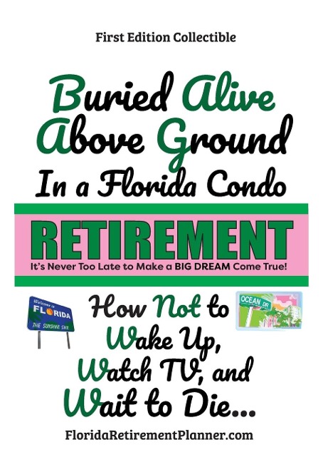 Buried Alive Above Ground in a Florida Condo - How Not to Wake Up, Watch TV and Wait to Die: Retirement Planner, Organizer, Journal, Password Organizer, 5 Star Reviews!