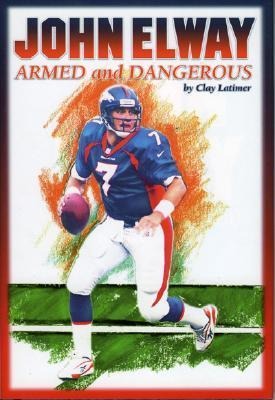 John Elway: Armed & Dangerous: Revised and Updated to Include 1997 Super Bowl Season
