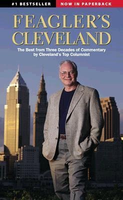 Feaglers Cleveland: The Best from Three Decades of Commentary by Clevelands Top Columnist