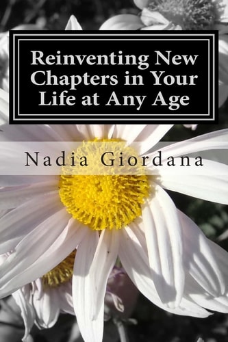 Reinventing New Chapters in Your Life at Any Age 7 Steps to Making It Happen