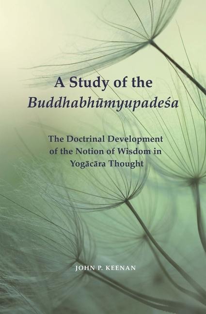 A Study of the Buddhabh&#363;myupade&#347;a: The Doctrinal Development of the Notion of Wisdom in Yog&#257;c&#257;ra Thought