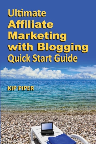 Ultimate Affiliate Marketing with Blogging Quick Start Guide The "How To" Program for Beginners and Dummies on the Web