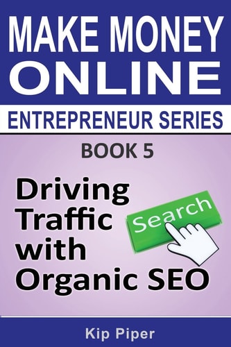 Driving Traffic with Organic SEO Book 5 of the Make Money Online Entrepreneur Series