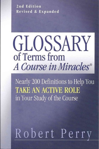 Glossary of Terms from A Course in Miracles Nearly 200 Definitions to Help You Take an Active Role in Your Study of the Course
