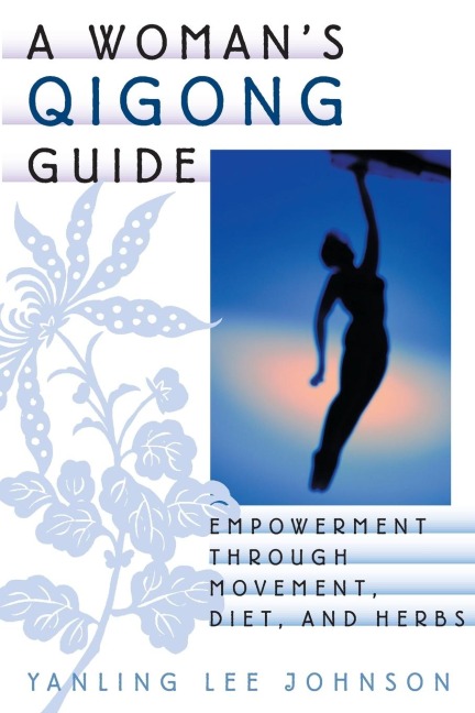 A Womans Qigong Guide: Empowerment Through Movement, Diet, and Herbs
