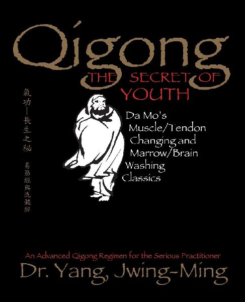 Qigong, The Secret of Youth 2nd. Ed.: Da Mos Muscle/Tendon Changing and Marrow/Brain Washing Classics