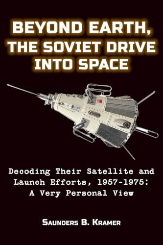 Beyond Earth, The Soviet Drive Into Space Decoding Their Satellite and Launch Efforts, 1957-1975: A Very Personal View