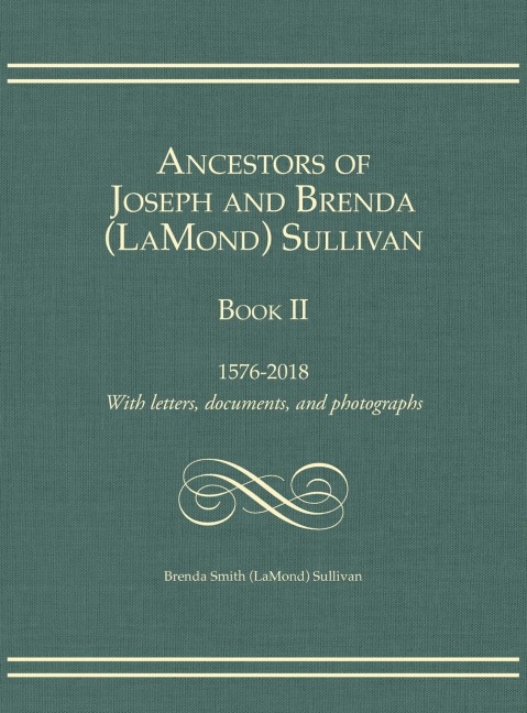 Ancestors of Joseph and Brenda (LaMond) Sullivan Book II: 1576-2018   With letters, documents, and photographs