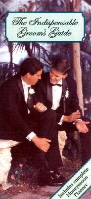 The Indispensable Grooms Guide: A Handy Guide Containing All the Information a Groom Should Know When Planning a Wedding