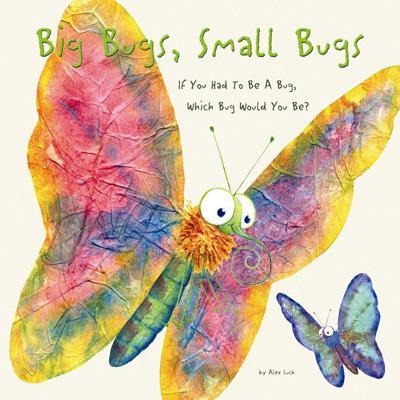 Big Bugs, Small Bugs: If You Had to Be A Bug, Which Bug Would You Be?