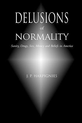 Delusions of Normality Sanity, Drugs, Sex, Money and Beliefs in America