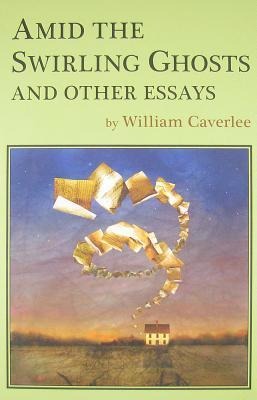 Amid the Swirling Ghosts: And Other Essays