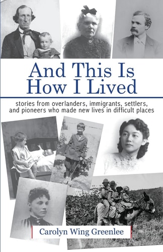 And This Is How I Lived Stories from Overlanders, Immigrants, Settlers, and Pioneers Who Made New Lives in Difficult Places