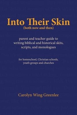 Into Their Skin (both now and then): parent and teacher guide to writing biblical and historical skits, scripts, and monologues