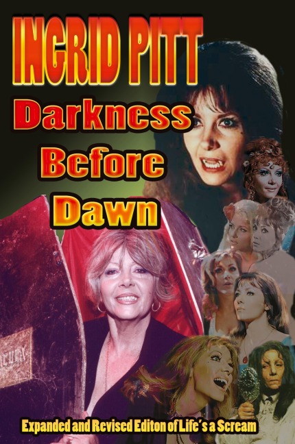 Ingrid Pitt: Darkness Before Dawn The Revised and Expanded Autobiography of Lifes a Scream
