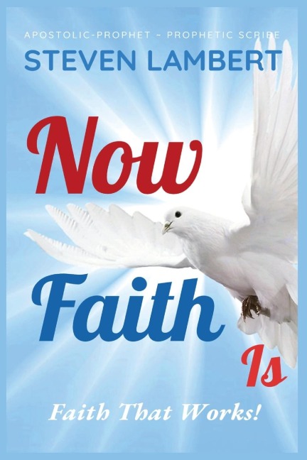 NOW FAITH IS: Faith That Works!
