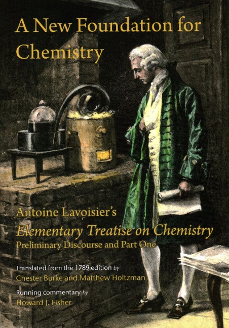 A New Foundation for Chemistry: Antoine Lavoisiers Elementary Treatise on Chemistry, Preliminary Discourse and Part One