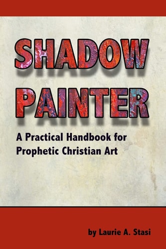 Shadow Painter A Practical Handbook for Prophetic Christian Art
