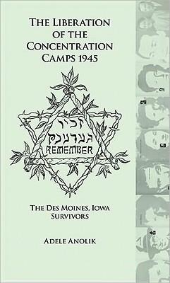 The Liberation of the Concentration Camps 1945: The Des Moines, Iowa Survivors