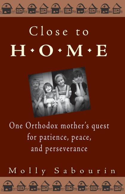 Close to Home: One Orthodox Mothers Quest for Patience, Peace, and Perseverance