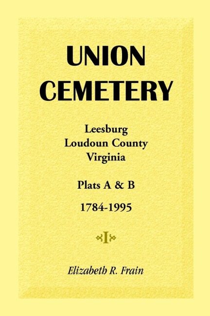 Union Cemetery, Leesburg, Loudoun County, Virginia: Plats A and B, 1784-1995