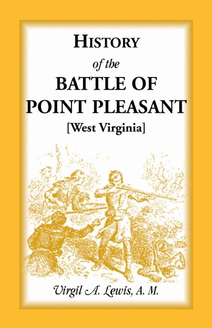 History of the Battle of Point Pleasant [West Virginia]: Fought Between White Men and Indians at the Mouth of the Great Kanawha River (now Point Pleasant, West Virginia), Monday, October 10th, 1774: The Chief Event of the Lord Dunmores War
