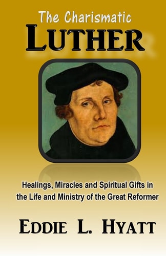 The Charismatic Luther Healings, Miracles and Spiritual Gifts in the Life and Ministry of the Great Reformer