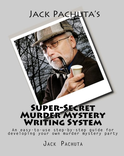 Jack Pachuta's Super-Secret Murder Mystery Writing System An Easy-to-use Step-by-step System for Developing Your Own Murder Mystery Party