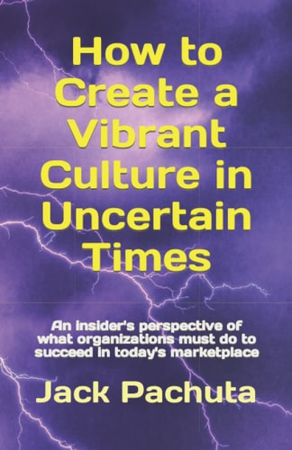 How to Create a Vibrant Culture in Uncertain Times An Insider's Perspective of what Organizations Must Do to Succeed in Today's Marketplace