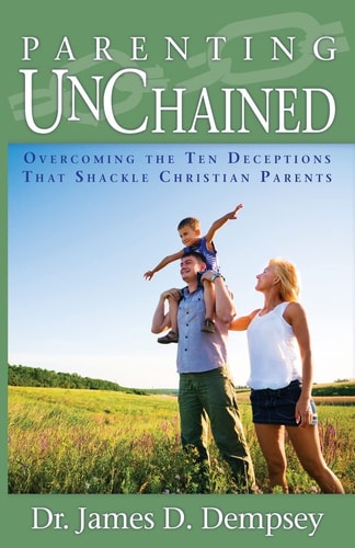 Parenting Unchained Overcoming the Ten Deceptions That Shackle Christian Parents