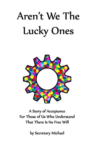 Aren't We The Lucky Ones A Story Of Acceptance For Those Of Us Who Understand That There Is No Free Will