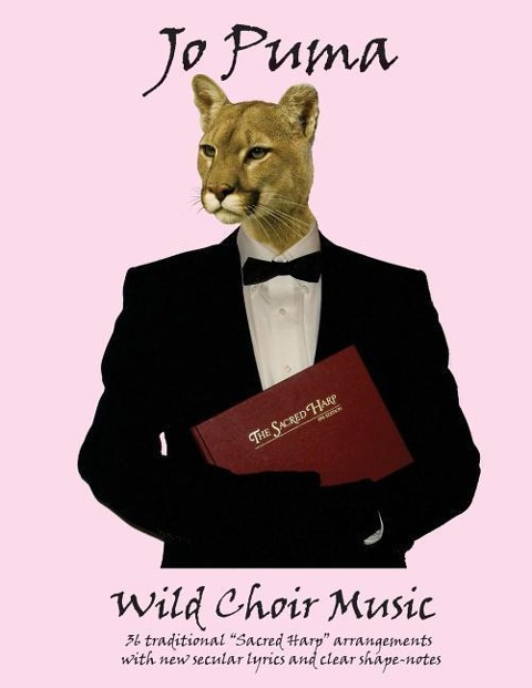 Jo Puma - Wild Choir Music: (36 traditional Sacred Harp arrangements with new secular lyrics and clear shape-notes)