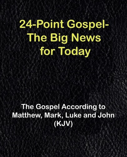 24-point Gospel, the Big News for Today According to Matthew, Mark, Luke & John, King James Version