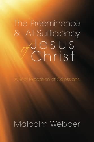 The Preeminence and All-Sufficiency of Jesus Christ A Brief Exposition of Colossians